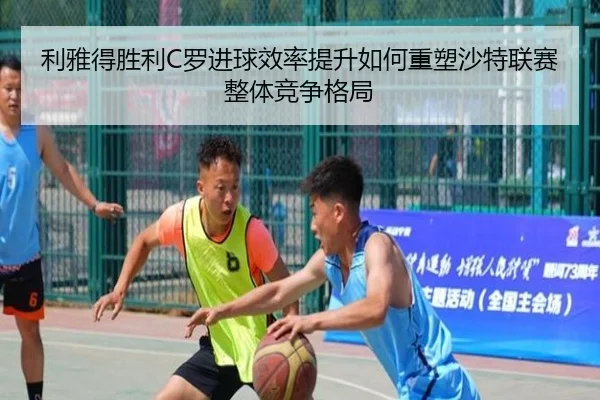 利雅得胜利C罗进球效率提升如何重塑沙特联赛整体竞争格局