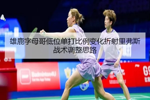 雄鹿字母哥低位单打比例变化折射里弗斯战术调整思路