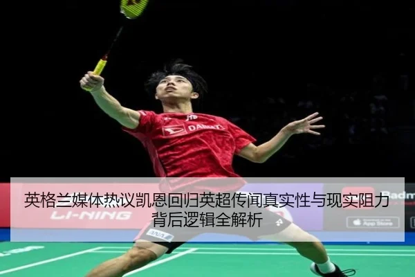 英格兰媒体热议凯恩回归英超传闻真实性与现实阻力背后逻辑全解析