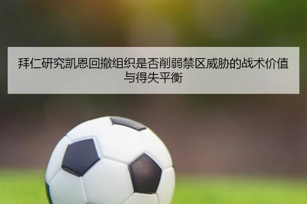 拜仁研究凯恩回撤组织是否削弱禁区威胁的战术价值与得失平衡