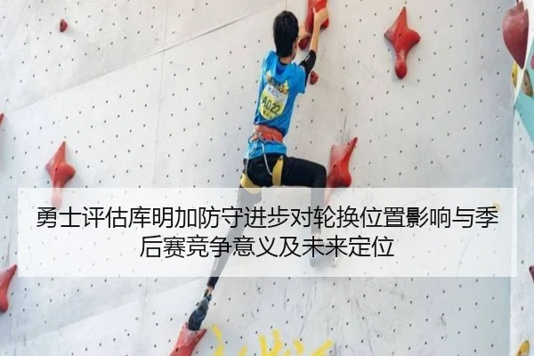 勇士评估库明加防守进步对轮换位置影响与季后赛竞争意义及未来定位