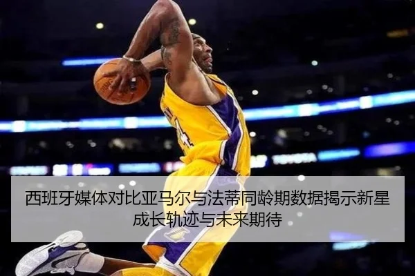 西班牙媒体对比亚马尔与法蒂同龄期数据揭示新星成长轨迹与未来期待