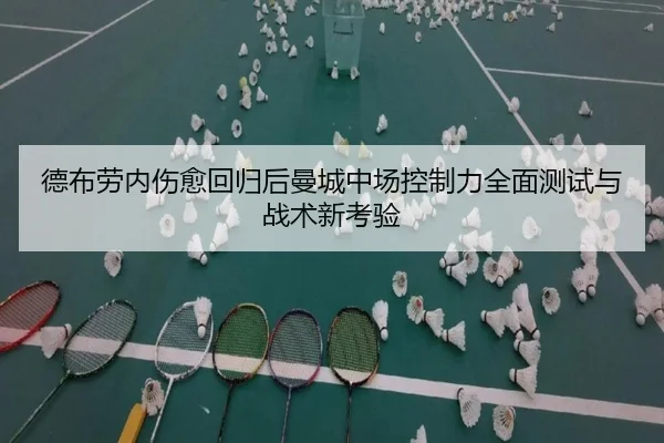 德布劳内伤愈回归后曼城中场控制力全面测试与战术新考验