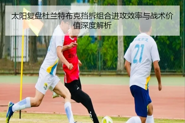 太阳复盘杜兰特布克挡拆组合进攻效率与战术价值深度解析