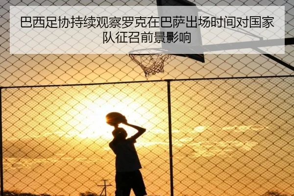 巴西足协持续观察罗克在巴萨出场时间对国家队征召前景影响