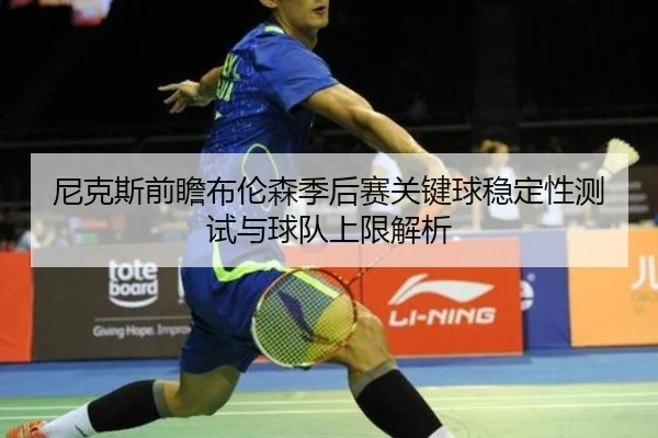 尼克斯前瞻布伦森季后赛关键球稳定性测试与球队上限解析