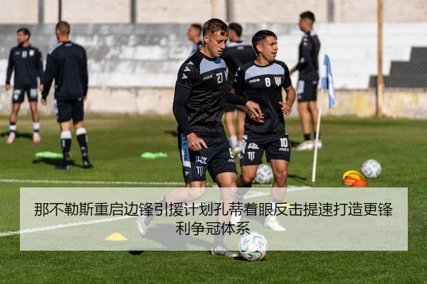 那不勒斯重启边锋引援计划孔蒂着眼反击提速打造更锋利争冠体系