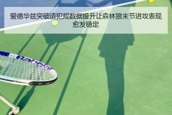 爱德华兹突破造犯规数据提升让森林狼末节进攻表现愈发稳定